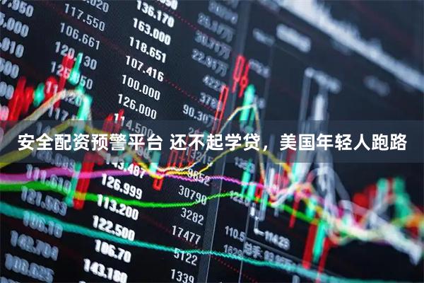 安全配资预警平台 还不起学贷，美国年轻人跑路