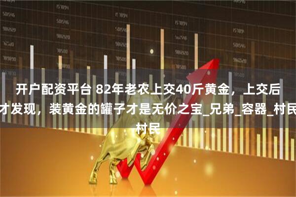开户配资平台 82年老农上交40斤黄金，上交后才发现，装黄金的罐子才是无价之宝_兄弟_容器_村民