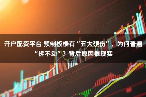 开户配资平台 预制板楼有“五大硬伤”，为何普遍“拆不动”？背后原因很现实